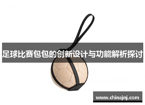 足球比赛包包的创新设计与功能解析探讨