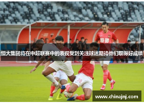 恒大集团将在中超联赛中的表现受到关注球迷期待他们取得好成绩