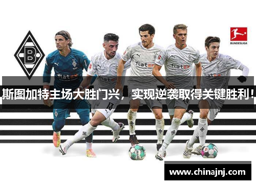 斯图加特主场大胜门兴，实现逆袭取得关键胜利！