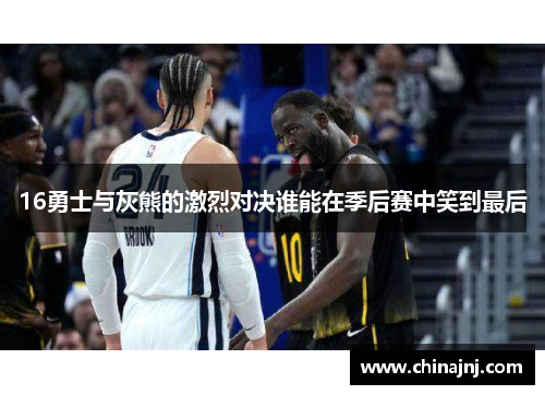 16勇士与灰熊的激烈对决谁能在季后赛中笑到最后