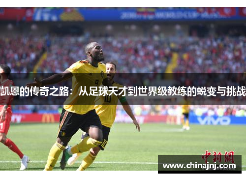 凯恩的传奇之路：从足球天才到世界级教练的蜕变与挑战