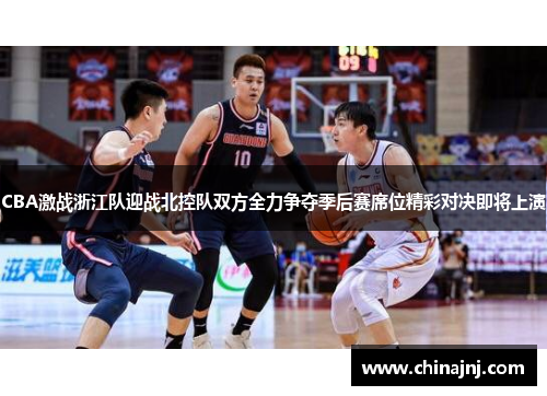 CBA激战浙江队迎战北控队双方全力争夺季后赛席位精彩对决即将上演