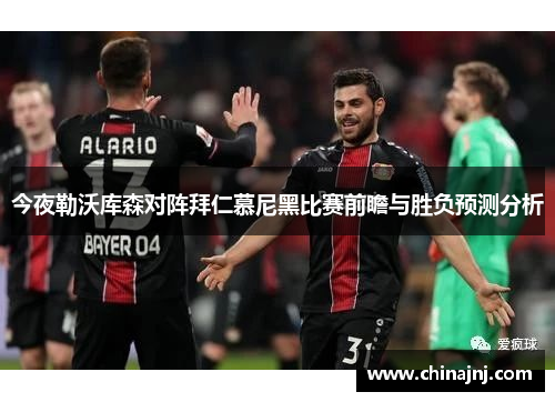 今夜勒沃库森对阵拜仁慕尼黑比赛前瞻与胜负预测分析