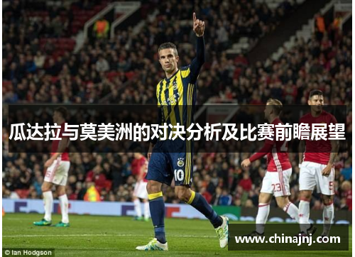 瓜达拉与莫美洲的对决分析及比赛前瞻展望