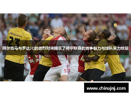 阿尔克马与罗达JC的激烈对决揭示了荷甲联赛的竞争魅力与球队实力较量