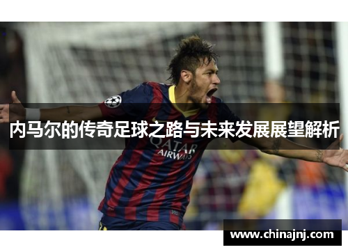 内马尔的传奇足球之路与未来发展展望解析