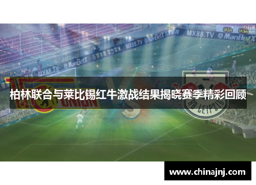 柏林联合与莱比锡红牛激战结果揭晓赛季精彩回顾