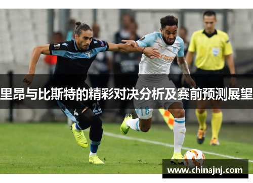 里昂与比斯特的精彩对决分析及赛前预测展望